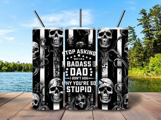20oz "Stop Asking why I'm a Badass Dad and I Don't Ask why You're So Stupid" Tumbler