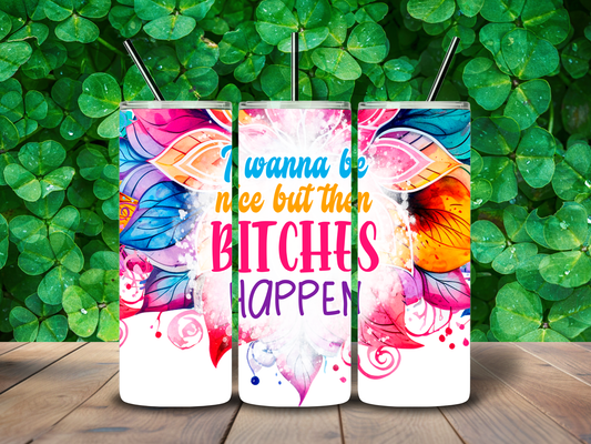 20oz "I Wanna Be Nice but then Bitches Happen" Tumbler