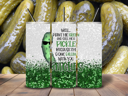 20oz "Well Paint Me Green and Call me a Pickle Because I'm Done Dillin' With you Bitches" Tumbler